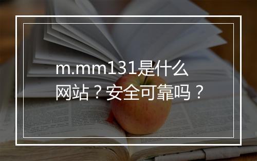 m.mm131是什么网站？安全可靠吗？