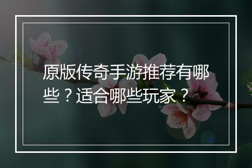 原版传奇手游推荐有哪些？适合哪些玩家？