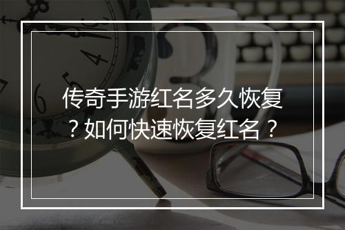 传奇手游红名多久恢复？如何快速恢复红名？