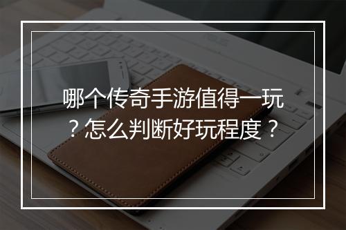 哪个传奇手游值得一玩？怎么判断好玩程度？