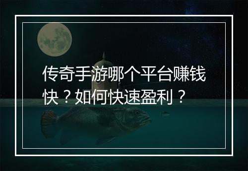 传奇手游哪个平台赚钱快？如何快速盈利？