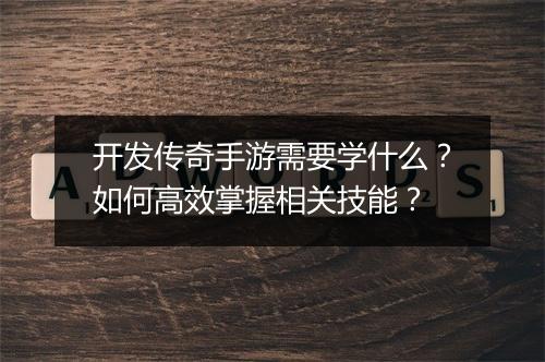 开发传奇手游需要学什么？如何高效掌握相关技能？