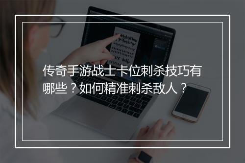 传奇手游战士卡位刺杀技巧有哪些？如何精准刺杀敌人？