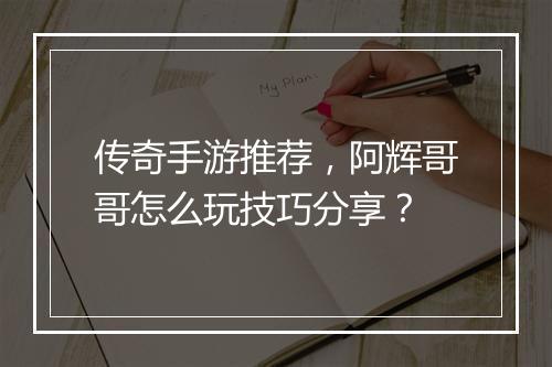 传奇手游推荐，阿辉哥哥怎么玩技巧分享？