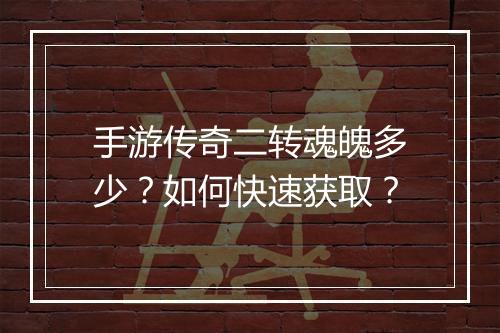 手游传奇二转魂魄多少？如何快速获取？