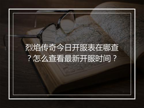 烈焰传奇今日开服表在哪查？怎么查看最新开服时间？