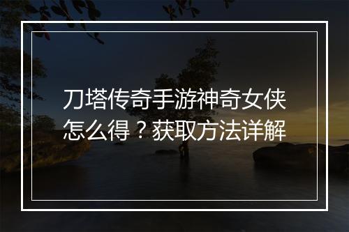 刀塔传奇手游神奇女侠怎么得？获取方法详解