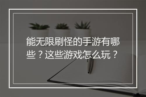 能无限刷怪的手游有哪些？这些游戏怎么玩？