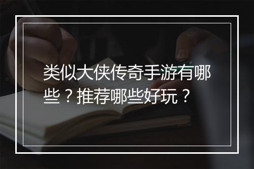 类似大侠传奇手游有哪些？推荐哪些好玩？