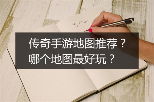 传奇手游地图推荐？哪个地图最好玩？
