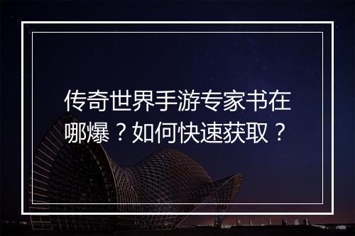 传奇世界手游专家书在哪爆？如何快速获取？