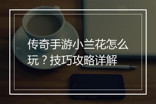 传奇手游小兰花怎么玩？技巧攻略详解