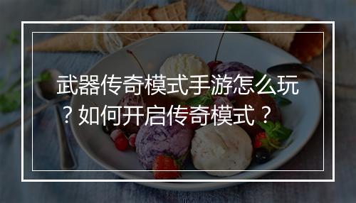 武器传奇模式手游怎么玩？如何开启传奇模式？
