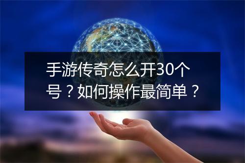 手游传奇怎么开30个号？如何操作最简单？