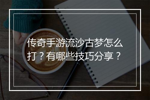 传奇手游流沙古梦怎么打？有哪些技巧分享？