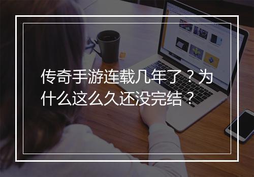 传奇手游连载几年了？为什么这么久还没完结？