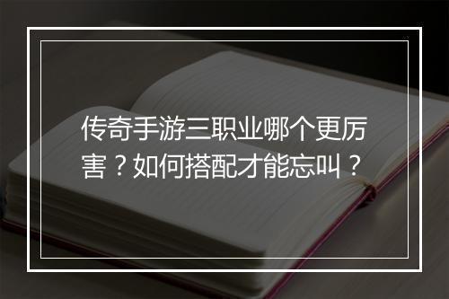 传奇手游三职业哪个更厉害？如何搭配才能忘叫？
