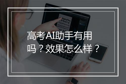 高考AI助手有用吗？效果怎么样？