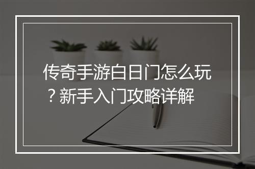 传奇手游白日门怎么玩？新手入门攻略详解