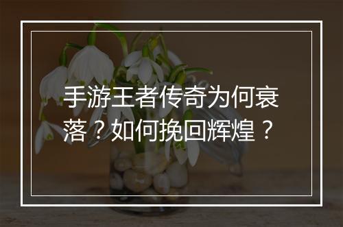 手游王者传奇为何衰落？如何挽回辉煌？