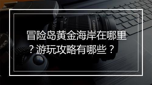 冒险岛黄金海岸在哪里？游玩攻略有哪些？