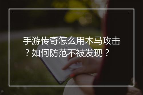 手游传奇怎么用木马攻击？如何防范不被发现？