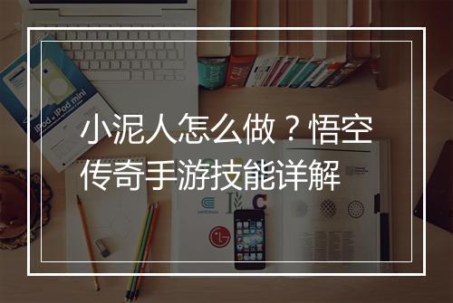 小泥人怎么做？悟空传奇手游技能详解