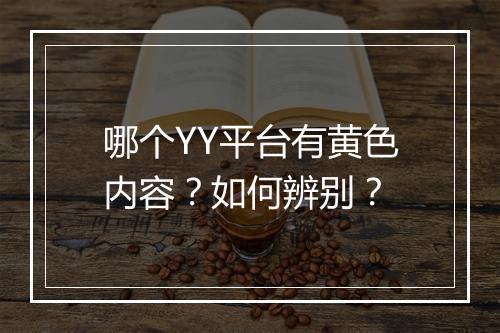 哪个YY平台有黄色内容？如何辨别？