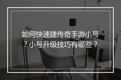 如何快速建传奇手游小号？小号升级技巧有哪些？