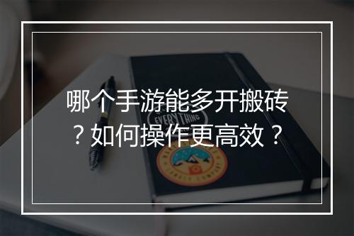 哪个手游能多开搬砖？如何操作更高效？