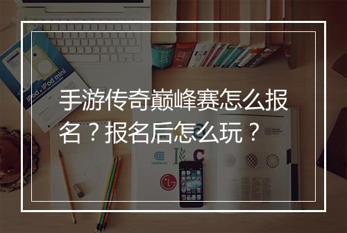 手游传奇巅峰赛怎么报名？报名后怎么玩？