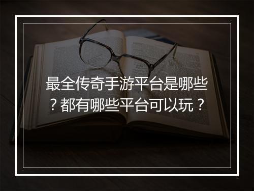 最全传奇手游平台是哪些？都有哪些平台可以玩？