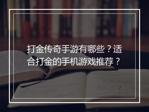 打金传奇手游有哪些？适合打金的手机游戏推荐？