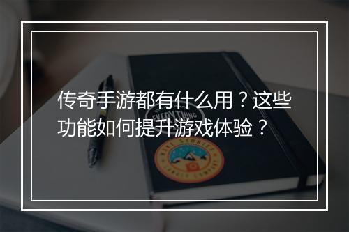 传奇手游都有什么用？这些功能如何提升游戏体验？