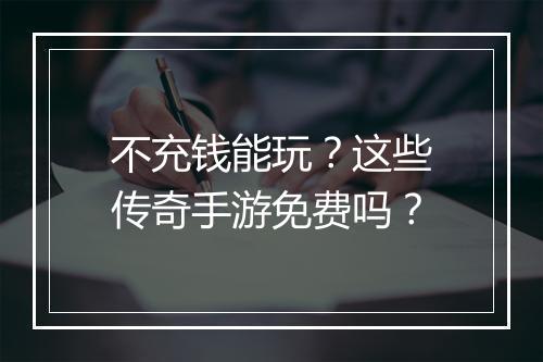 不充钱能玩？这些传奇手游免费吗？