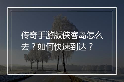 传奇手游版侠客岛怎么去？如何快速到达？