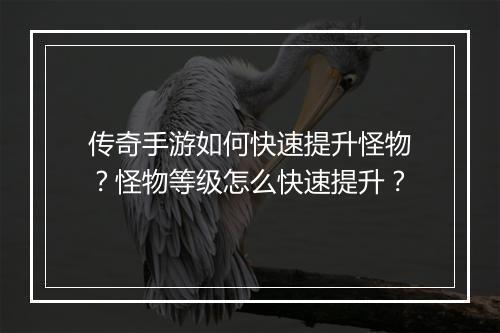 传奇手游如何快速提升怪物？怪物等级怎么快速提升？