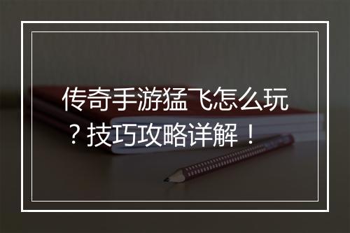 传奇手游猛飞怎么玩？技巧攻略详解！