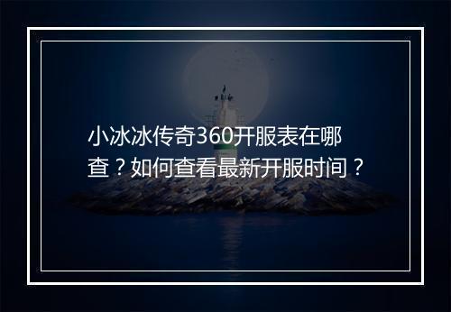 小冰冰传奇360开服表在哪查？如何查看最新开服时间？