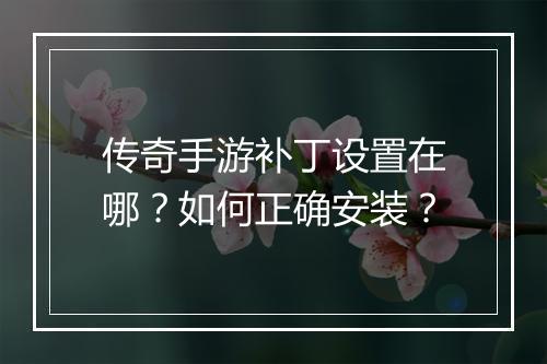 传奇手游补丁设置在哪？如何正确安装？