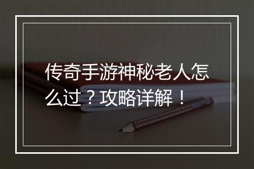 传奇手游神秘老人怎么过？攻略详解！