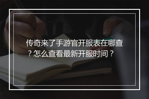 传奇来了手游官开服表在哪查？怎么查看最新开服时间？