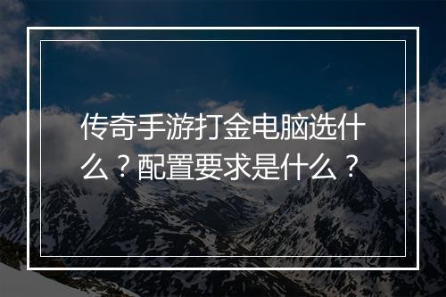 传奇手游打金电脑选什么？配置要求是什么？