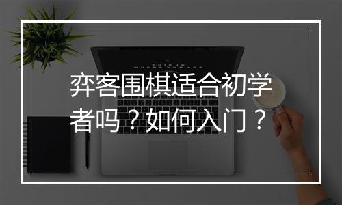弈客围棋适合初学者吗？如何入门？