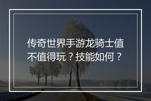 传奇世界手游龙骑士值不值得玩？技能如何？