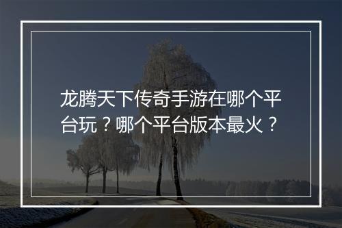 龙腾天下传奇手游在哪个平台玩？哪个平台版本最火？