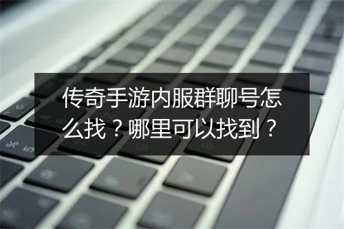 传奇手游内服群聊号怎么找？哪里可以找到？