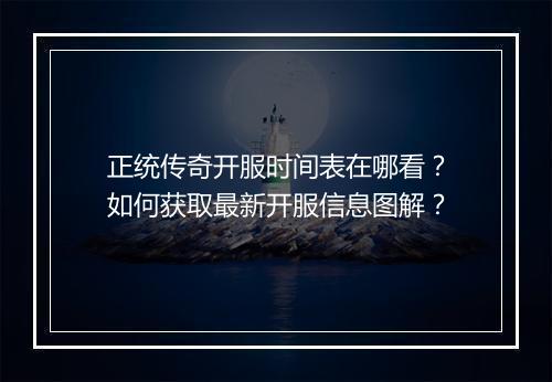正统传奇开服时间表在哪看？如何获取最新开服信息图解？