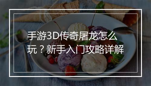 手游3D传奇屠龙怎么玩？新手入门攻略详解