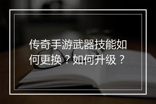传奇手游武器技能如何更换？如何升级？